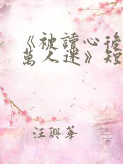 《被读心后成了万人迷》短剧免费看