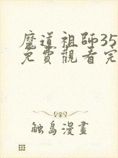 魔道祖师35集免费观看完整版