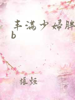 丰满少妇胖bbb