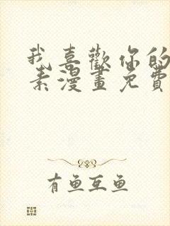 我喜欢你的信息素漫画免费阅读未删减