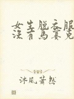 女生脱衣服视频没有马赛克