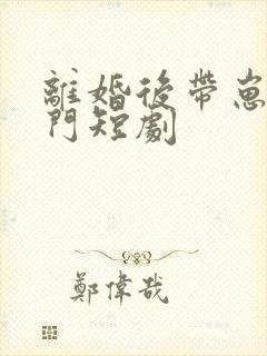 离婚后带崽嫁豪门短剧
