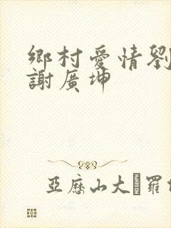 乡村爱情刘能和谢广坤