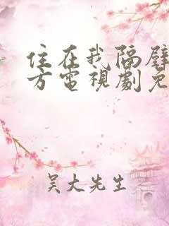 住在我隔壁的甲方电视剧免费观看全集