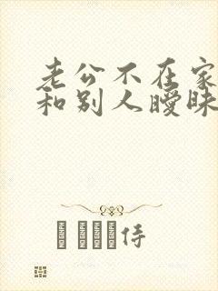 老公不在家老婆和别人暧昧
