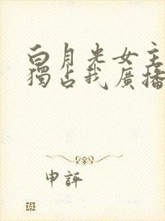 白月光女主总想独占我广播剧