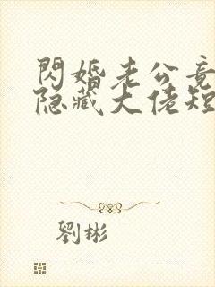 闪婚老公竟然是隐藏大佬短剧全集免费观看