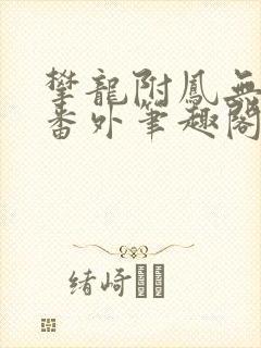 攀龙附凤无删减番外笔趣阁
