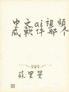 中文ai视频生成软件哪个好用