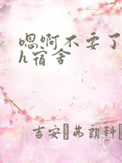 嗯啊不要了喔高h宿舍