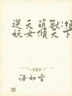 逆天萌兽:绝世妖女倾天下小说