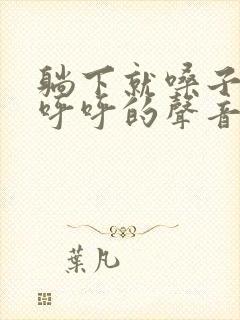 躺下就嗓子有痰呼呼的声音