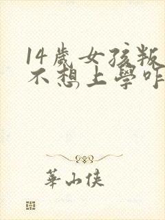 14岁女孩叛逆不想上学咋办