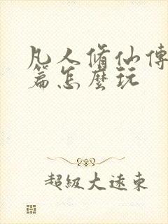 凡人修仙传人界篇怎么玩