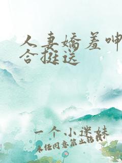 人妻娇羞呻吟迎合挺送