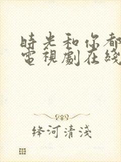 时光和你都很甜电视剧在线观看免费