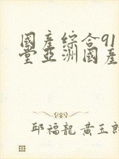 国产综合91天堂亚洲国产
