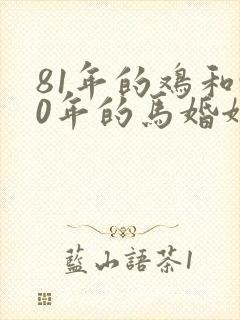 81年的鸡和90年的马婚姻相配吗