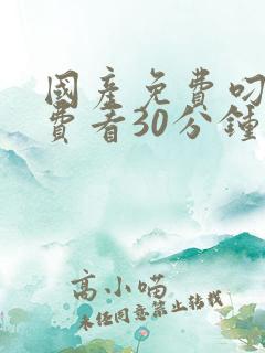 国产免费叼嘿免费看30分钟