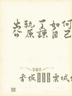 出轨了如何让老公原谅自己
