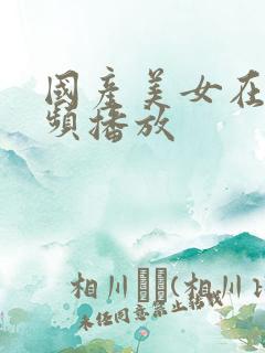 国产美女在线视频播放