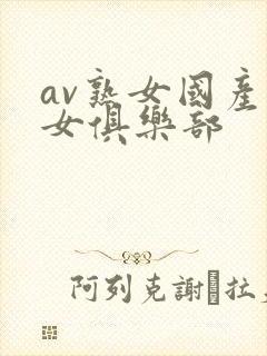 av熟女国产熟女俱乐部