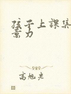 孩子上课集中注意力