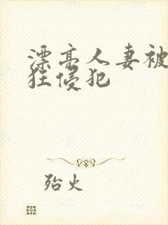 漂亮人妻被公疯狂侵犯