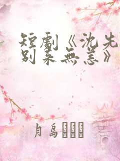短剧《沈先生,别来无恙》