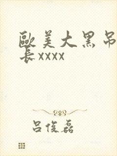 欧美大黑吊粗又长xxxx