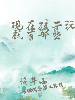 现在孩子玩的游戏有哪些