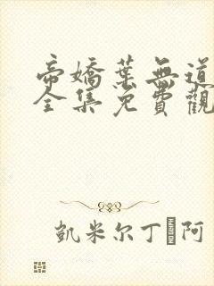 帝娇叶无道短剧全集免费观看