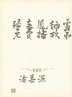 归来凤栖处短剧免费播放第50集