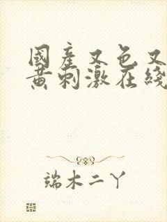 国产又色又爽又黄刺激在线观看