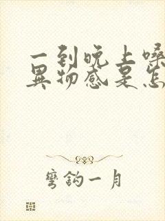 一到晚上嗓子有异物感是怎么回事儿