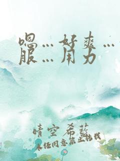 嗯…好爽…好舒服…用力