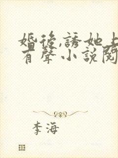 婚后,诱她上瘾有声小说阅读