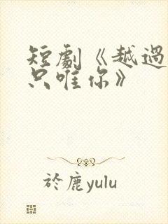 短剧《越过星河只唯你》
