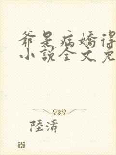 爷是病娇得宠着小说全文免费阅读
