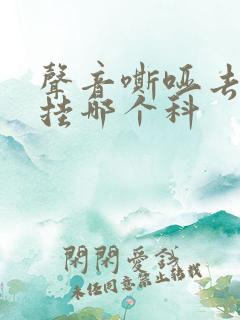 声音嘶哑去医院挂哪个科