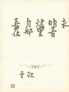 长月烬明未删减在哪里看