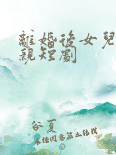 离婚后女儿不认亲短剧