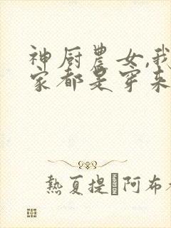 神厨农女,我全家都是穿来的小说免费
