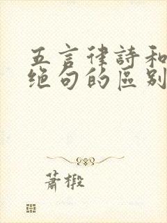 五言律诗和七言绝句的区别