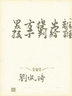 男方提出离婚小孩子判给谁