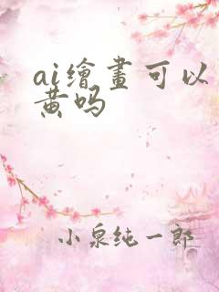 ai绘画可以画黄吗