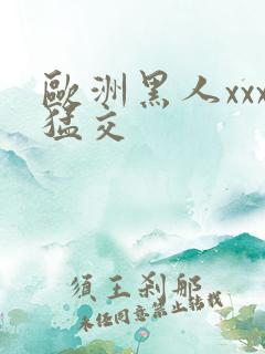 欧洲黑人xxx猛交