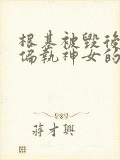 根基被毁后成了偏执神女的白月光