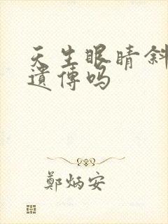 天生眼睛斜视会遗传吗