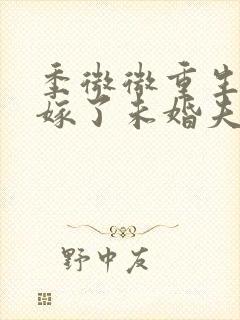 季微微重生后我嫁了未婚夫的皇叔
